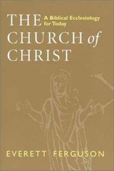 The Church of Christ: A Biblical Ecclesiology for Today by Ferguson, Everett